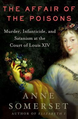 The Affair of the Poisons; Court Intrigue and Mystical Practices Unveiled During the Reign of Louis XIV